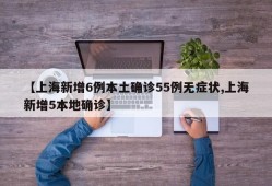 【上海新增6例本土确诊55例无症状,上海新增5本地确诊】