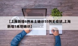 【上海新增6例本土确诊55例无症状,上海新增5本地确诊】