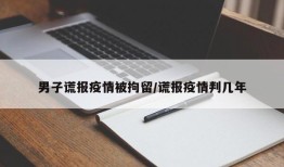 男子谎报疫情被拘留/谎报疫情判几年
