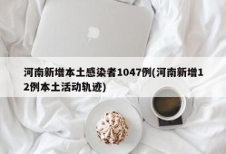 河南新增本土感染者1047例(河南新增12例本土活动轨迹)