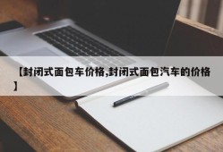 【封闭式面包车价格,封闭式面包汽车的价格】