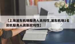 【上海浦东机场服务人员阳性,浦东机场1名货机服务人员新冠阳性】