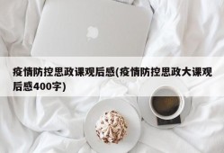 疫情防控思政课观后感(疫情防控思政大课观后感400字)