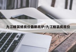 九江精装修房价最新出炉/九江精装房房价