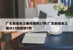 广东新增本土确诊病例17例/广东新增本土确诊15例症状5例