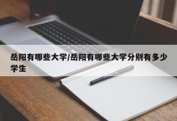岳阳有哪些大学/岳阳有哪些大学分别有多少学生