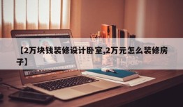 【2万块钱装修设计卧室,2万元怎么装修房子】