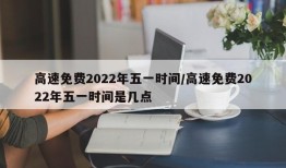 高速免费2022年五一时间/高速免费2022年五一时间是几点