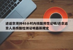 进返京须持48小时内核酸阴性证明/进京返京人员核酸检测证明最新规定