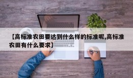 【高标准农田要达到什么样的标准呢,高标准农田有什么要求】
