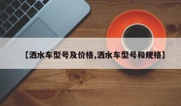 【洒水车型号及价格,洒水车型号和规格】