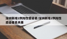 深圳新增2例阳性感染者/深圳新增2例阳性感染者系夫妻