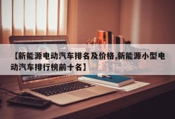 【新能源电动汽车排名及价格,新能源小型电动汽车排行榜前十名】