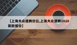 【上海大众速腾价位,上海大众速腾2020新款报价】