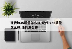 现代ix35质量怎么样/现代ix35质量怎么样,油耗怎么样